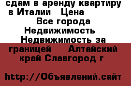 сдам в аренду квартиру в Италии › Цена ­ 1 000 - Все города Недвижимость » Недвижимость за границей   . Алтайский край,Славгород г.